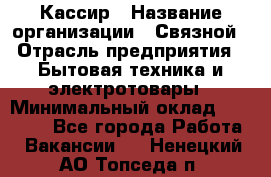 Кассир › Название организации ­ Связной › Отрасль предприятия ­ Бытовая техника и электротовары › Минимальный оклад ­ 35 000 - Все города Работа » Вакансии   . Ненецкий АО,Топседа п.